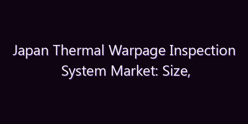 Japan Thermal Warpage Inspection System Market: Size, Share, Scope & Forecast 2026–2034