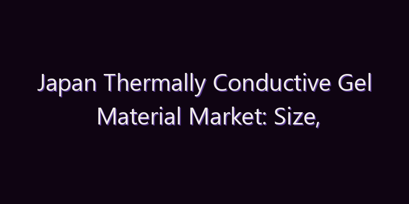 Japan Thermally Conductive Gel Material Market: Size, Share, Scope & Forecast 2026–2034