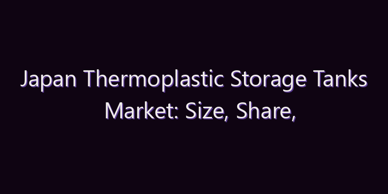 Japan Thermoplastic Storage Tanks Market: Size, Share, Scope & Forecast 2026–2034