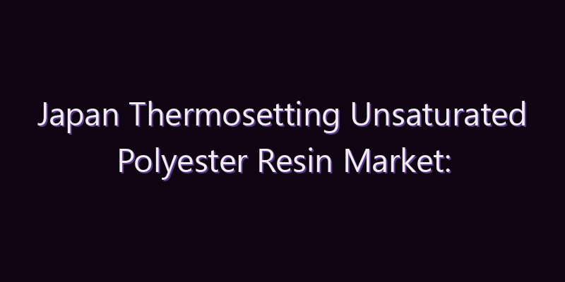 Japan Thermosetting Unsaturated Polyester Resin Market: Size, Share, Scope & Forecast 2026–2034