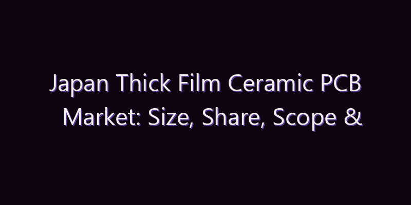 Japan Thick Film Ceramic PCB Market: Size, Share, Scope & Forecast 2026–2034