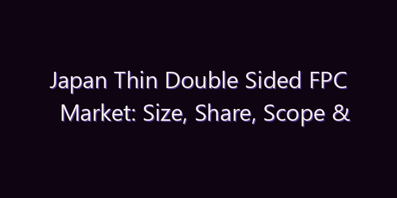 Japan Thin Double Sided FPC Market: Size, Share, Scope & Forecast 2026–2034