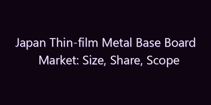 Japan Thin-film Metal Base Board Market: Size, Share, Scope & Forecast 2026–2034
