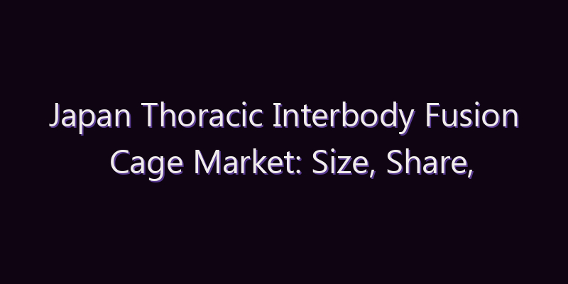 Japan Thoracic Interbody Fusion Cage Market: Size, Share, Scope & Forecast 2026–2034