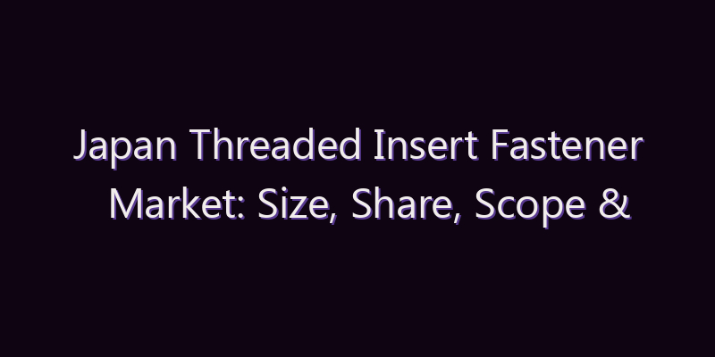 Japan Threaded Insert Fastener Market: Size, Share, Scope & Forecast 2026–2034