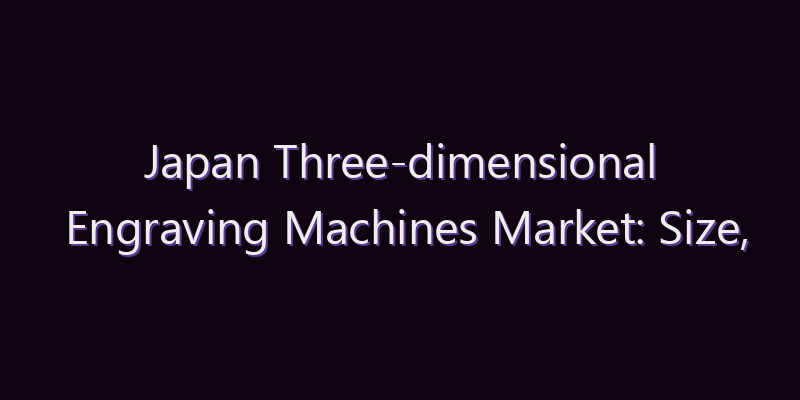 Japan Three-dimensional Engraving Machines Market: Size, Share, Scope & Forecast 2026–2034