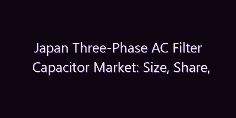 Japan Three-Phase AC Filter Capacitor Market: Size, Share, Scope & Forecast 2026–2034