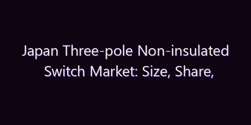 Japan Three-pole Non-insulated Switch Market: Size, Share, Scope & Forecast 2026–2034