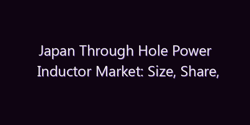 Japan Through Hole Power Inductor Market: Size, Share, Scope & Forecast 2026–2034