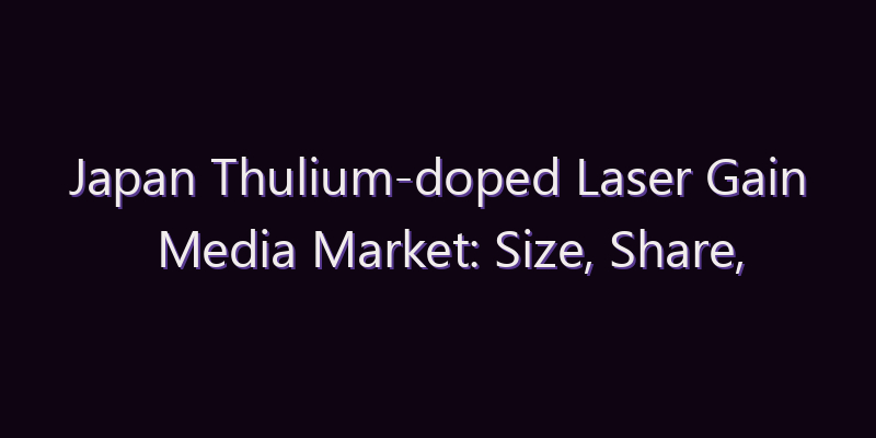 Japan Thulium-doped Laser Gain Media Market: Size, Share, Scope & Forecast 2026–2034