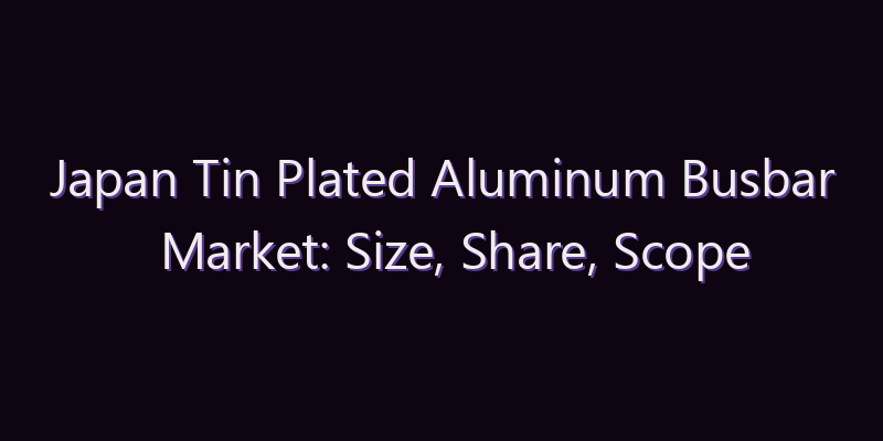 Japan Tin Plated Aluminum Busbar Market: Size, Share, Scope & Forecast 2026–2034