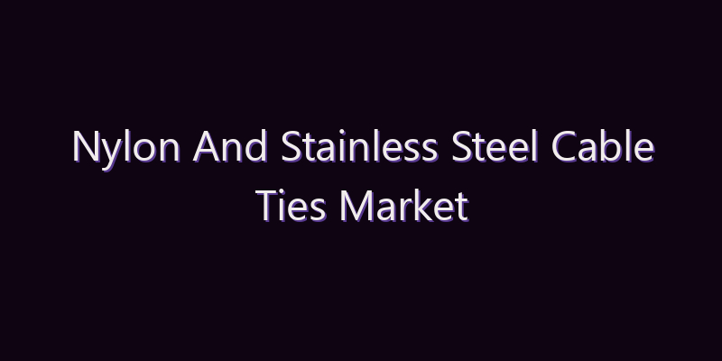 Nylon And Stainless Steel Cable Ties Market